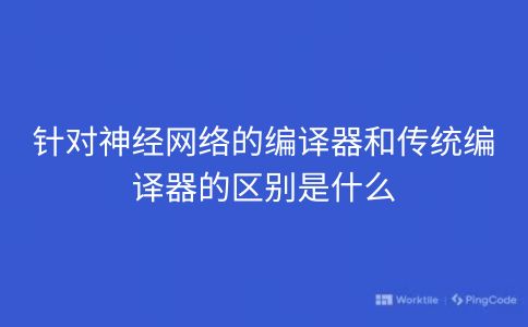 针对神经网络的编译器和传统编译器的区别是什么