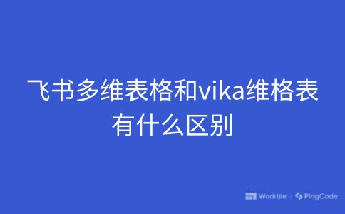 飞书多维表格和vika维格表有什么区别