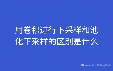 用卷积进行下采样和池化下采样的区别是什么