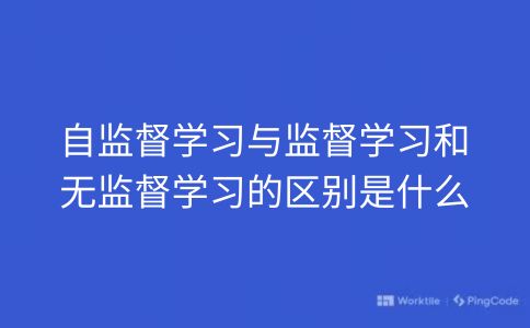 自监督学习与监督学习和无监督学习的区别是什么