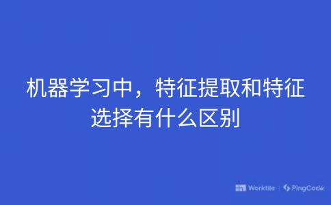 机器学习中，特征提取和特征选择有什么区别