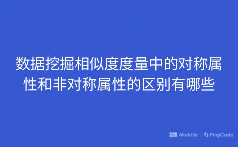 数据挖掘相似度度量中的对称属性和非对称属性的区别有哪些