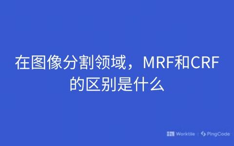 在图像分割领域，MRF和CRF的区别是什么