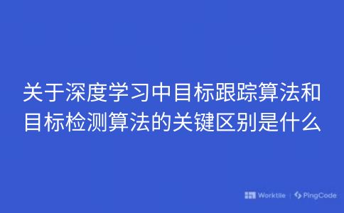 关于深度学习中目标跟踪算法和目标检测算法的关键区别是什么