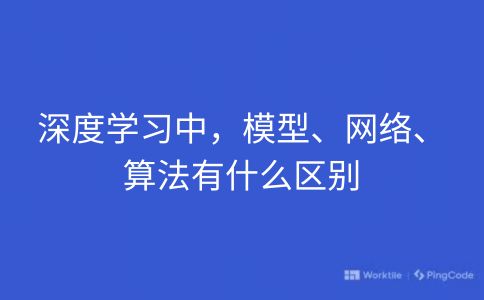 深度学习中，模型、网络、算法有什么区别