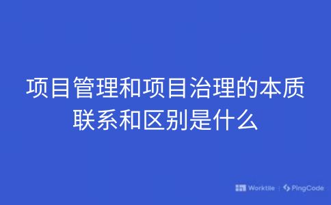 项目管理和项目治理的本质联系和区别是什么