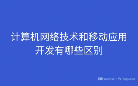 计算机网络技术和移动应用开发有哪些区别