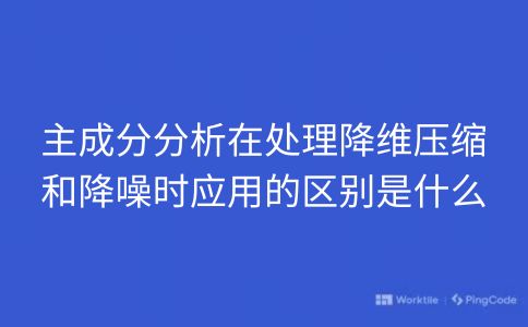 主成分分析在处理降维压缩和降噪时应用的区别是什么