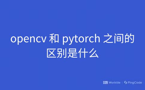 opencv 和 pytorch 之间的区别是什么