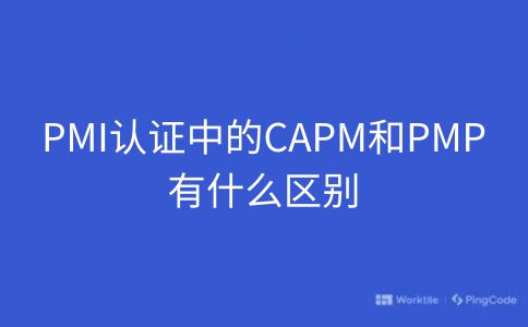 PMI认证中的CAPM和PMP有什么区别