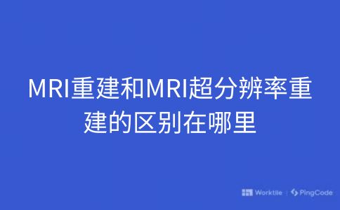 MRI重建和MRI超分辨率重建的区别在哪里