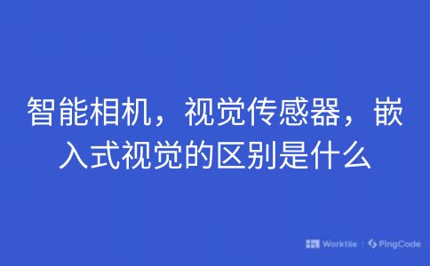 智能相机，视觉传感器，嵌入式视觉的区别是什么