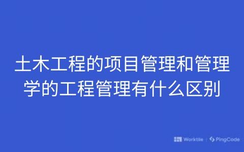 土木工程的项目管理和管理学的工程管理有什么区别