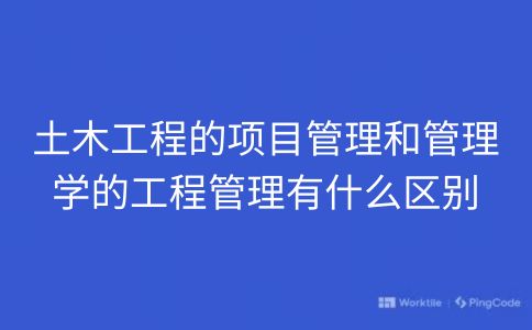 土木工程的项目管理和管理学的工程管理有什么区别