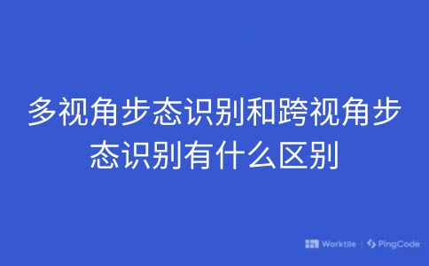 多视角步态识别和跨视角步态识别有什么区别