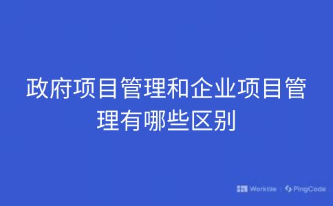 政府项目管理和企业项目管理有哪些区别