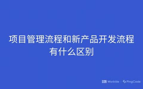 项目管理流程和新产品开发流程有什么区别