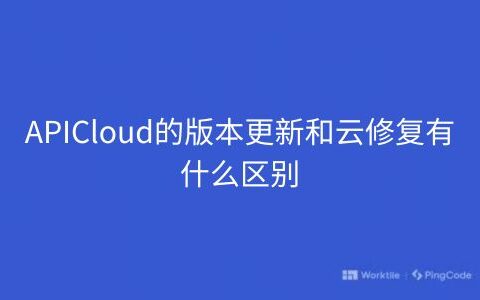 APICloud的版本更新和云修复有什么区别