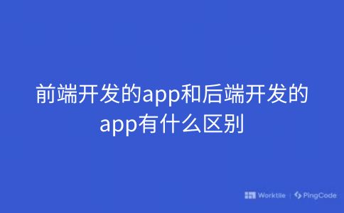 前端开发的app和后端开发的app有什么区别