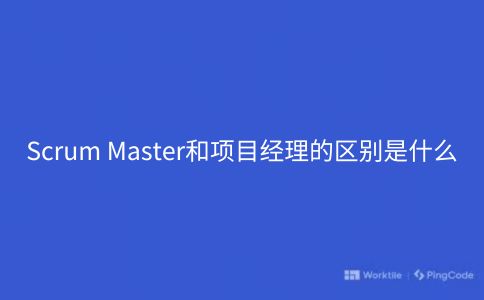 Scrum Master和项目经理的区别是什么