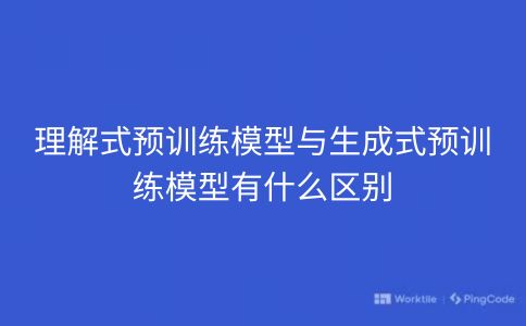 理解式预训练模型与生成式预训练模型有什么区别