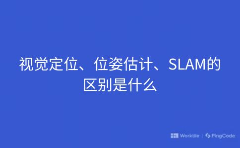 视觉定位、位姿估计、SLAM的区别是什么