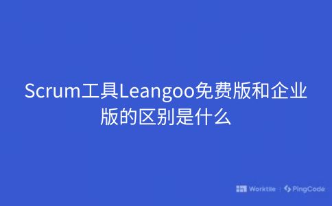 Scrum工具Leangoo免费版和企业版的区别是什么