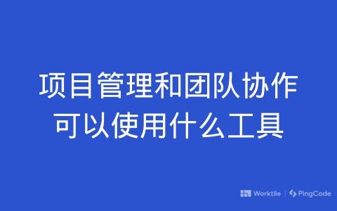 项目管理和团队协作可以使用什么工具