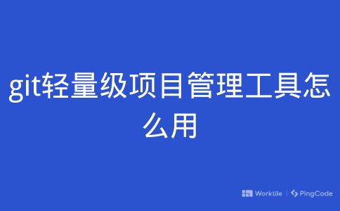 git轻量级项目管理工具怎么用