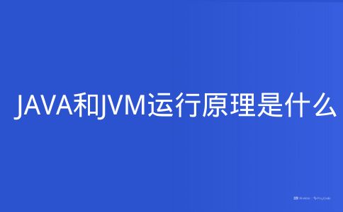 JAVA和JVM运行原理是什么