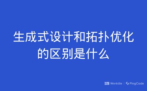 生成式设计和拓扑优化的区别是什么