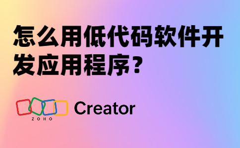 怎么用低代码软件开发应用程序？