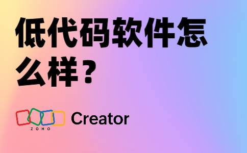 低代码软件怎么样？