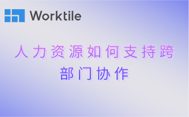 人力资源如何支持跨部门协作 • Worktile社区