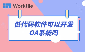 低代码软件可以开发OA系统吗