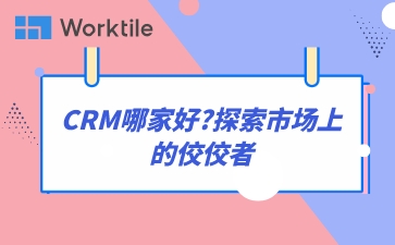CRM哪家好?探索市场上的佼佼者