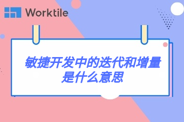 敏捷开发中的迭代和增量是什么意思