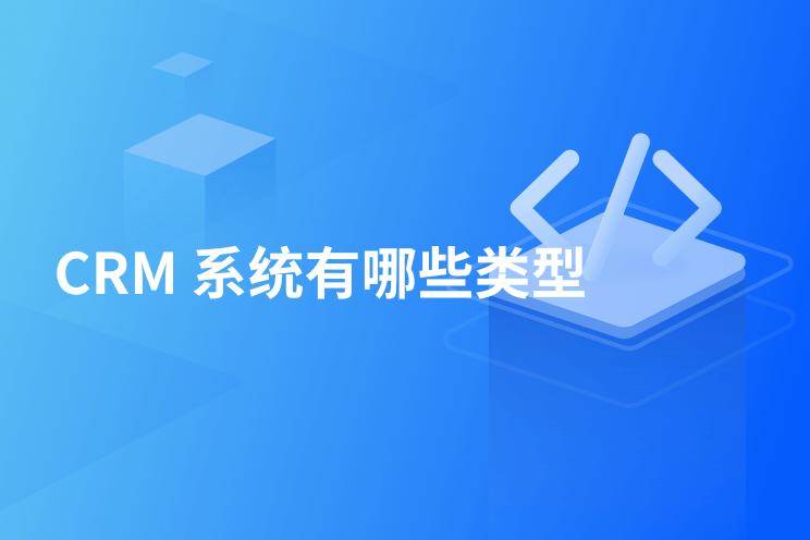 CRM 系统有哪些类型