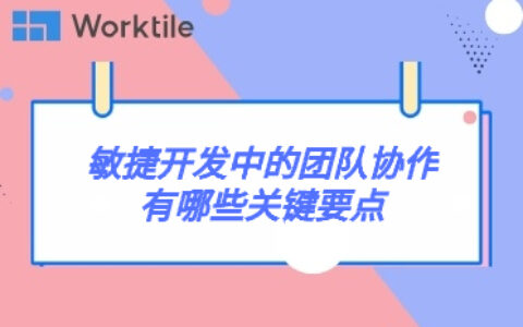 敏捷开发中的团队协作有哪些关键要点