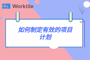 如何制定有效的项目计划 • Worktile社区