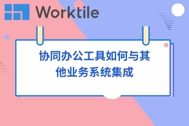 协同办公工具如何与其他业务系统集成 • Worktile社区