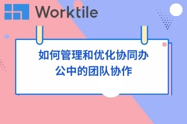 如何管理和优化协同办公中的团队协作 • Worktile社区
