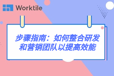 步骤指南:如何整合研发和营销团队以提高效能 • Worktile社区