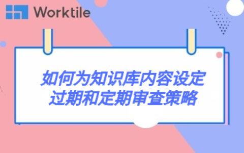 如何为知识库内容设定过期和定期审查策略