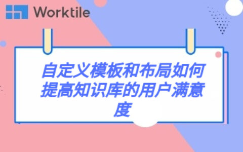 自定义模板和布局如何提高知识库的用户满意度