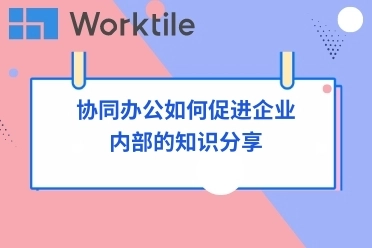 协同办公如何促进企业内部的知识分享