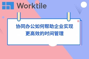 协同办公如何帮助企业实现更高效的时间管理