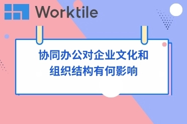 协同办公对企业文化和组织结构有何影响