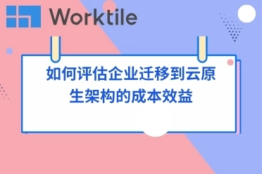 如何评估企业迁移到云原生架构的成本效益