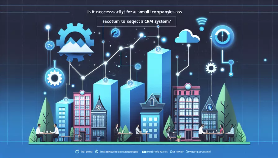 小公司选择CRM系统有必要吗？4个考虑因素